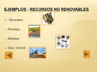 EJEMPLOS : RECURSOS NO RENOVABLES
 Minerales
 Petróleo
 Metales
 Gas natural
 