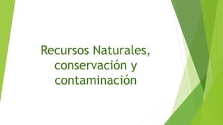Recursos Naturales,
conservación y
contaminación
 