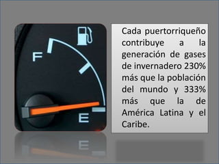 Cada puertorriqueño
contribuye a la
generación de gases
de invernadero 230%
más que la población
del mundo y 333%
más que la de
América Latina y el
Caribe.
 