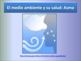 El medio ambiente y su salud: Asma
http://airnow.gov/index.cfm?action=static.sppub#salud
 