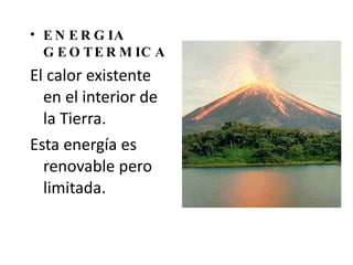 ENERGIA GEOTERMICA El calor existente en el interior de la Tierra. Esta energía es renovable pero limitada. 