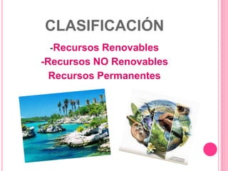CLASIFICACIÓN
-Recursos Renovables
-Recursos NO Renovables
Recursos Permanentes
 