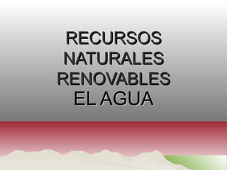 RECURSOSRECURSOS
NATURALESNATURALES
RENOVABLESRENOVABLES
EL AGUAEL AGUA
 