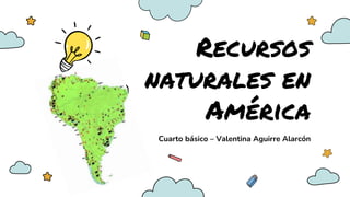 Recursos
naturales en
América
Cuarto básico – Valentina Aguirre Alarcón
 