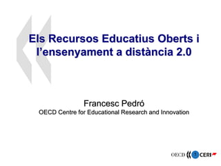 Els Recursos Educatius Oberts i
 l’ensenyament a distància 2.0



                Francesc Pedró
 OECD Centre for Educational Research and Innovation




                                                       1
 