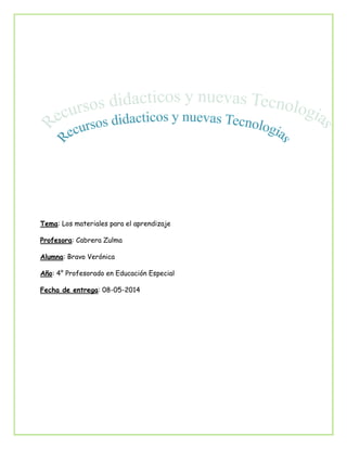 Tema: Los materiales para el aprendizaje
Profesora: Cabrera Zulma
Alumna: Bravo Verónica
Año: 4° Profesorado en Educación Especial
Fecha de entrega: 08-05-2014
 