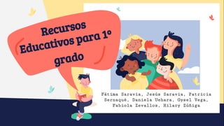 Recursos
Educativos para 1º
grado
Fátima Saravia, Jesús Saravia, Patricia
Sernaqué, Daniela Uehara, Gysel Vega,
Fabiola Zevallos, Hilary Zúñiga
 
