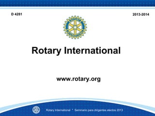 Rotary International
www.rotary.org
2013-2014
Rotary International * Seminario para dirigentes electos 2013
D 4281
 