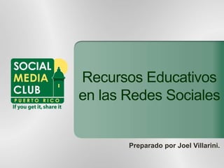 Recursos Educativos
en las Redes Sociales
Preparado por Joel Villarini.
 