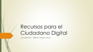Recursos para el
Ciudadano Digital
Compilación : William Vegazo Muro
 