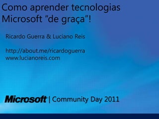 Como aprender tecnologias Microsoft “de graça”! Ricardo Guerra & Luciano Reis http://about.me/ricardoguerra www.lucianoreis.com 