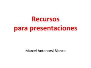 Recursos para presentaciones Marcel Antonorsi Blanco  