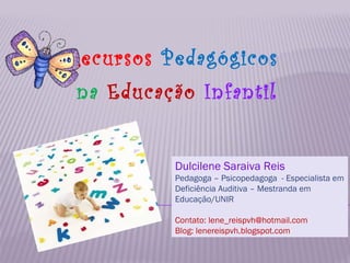 Recursos   Pedagógicos na   Educação  Infantil Dulcilene Saraiva Reis   Pedagoga – Psicopedagoga  - Especialista em Defici...