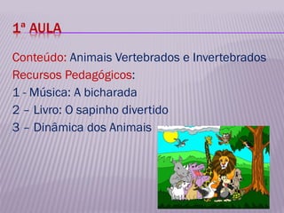 <ul><li>Conteúdo:  Animais Vertebrados e Invertebrados </li></ul><ul><li>Recursos Pedagógicos : </li></ul><ul><li>1 - Músi...