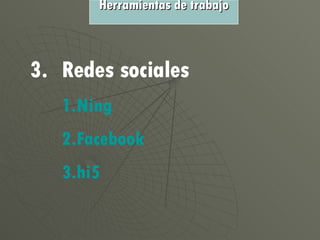 3. Redes sociales Ning Facebook hi5 Herramientas de trabajo 