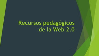 Recursos pedagógicos
de la Web 2.0
 