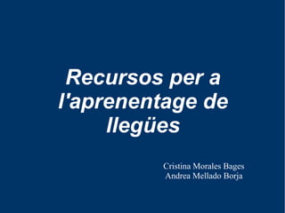 Recursos per a 
l'aprenentage de 
llegües 
Cristina Morales Bages 
Andrea Mellado Borja 
 