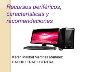 Recursos periféricos,
características y
recomendaciones
Karen Maribel Martínez Martínez
BACHILLERATO CENTRAL
 