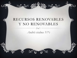 RECURSOS RENOVABLES
Y NO RENOVABLES
Andrés viedma 11*c
 