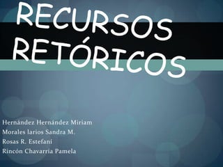 Recursos retóricos  Hernández Hernández Miriam  Morales larios Sandra M. Rosas R. Estefaní Rincón Chavarría Pamela  
