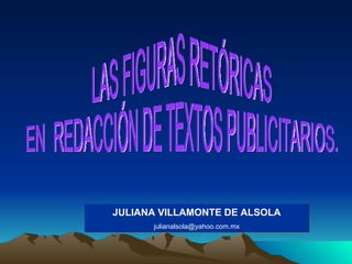 LAS FIGURAS RETÓRICAS  EN  REDACCIÓN DE TEXTOS PUBLICITARIOS. JULIANA VILLAMONTE DE ALSOLA [email_address] 