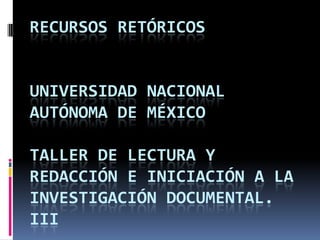 Recursos retóricosuniversidad nacional autónoma de Méxicotaller de lectura y redacción e iniciación a la investigación documental. iii 