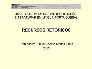 LICENCIATURA EM LETRAS (PORTUGUÊSLITERATURAS EM LÍNGUA PORTUGUESA)

RECURSOS RETÓRICOS

Professora: Hélia Coelho Mello Cunha
2013

 