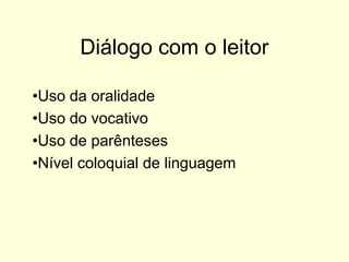 Diálogo com o leitor
•Uso da oralidade
•Uso do vocativo
•Uso de parênteses
•Nível coloquial de linguagem

 