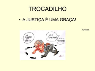 TROCADILHO
• A JUSTIÇA É UMA GRAÇA!
12/04/06

 