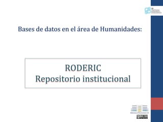 Bases de datos en el área de Humanidades:
RODERIC
Repositorio institucional
 