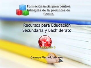 Recursos para Educación
Secundaria y Bachillerato
Carmen Mellado Álvarez
 