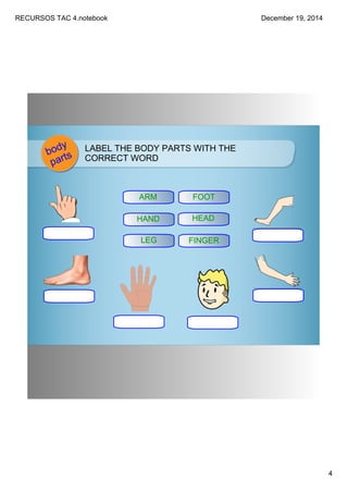 RECURSOS TAC 4.notebook
4
December 19, 2014
body
parts
LABEL THE BODY PARTS WITH THE 
CORRECT WORD
ARM
HAND
LEG
FOOT
HEAD
...