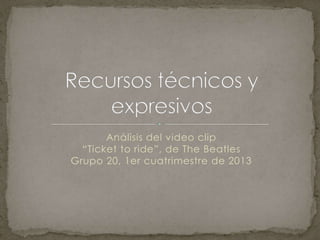 Análisis del video clip
“Ticket to ride”, de The Beatles
Grupo 20, 1er cuatrimestre de 2013
 