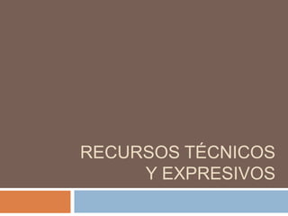 RECURSOS TÉCNICOS
Y EXPRESIVOS
 