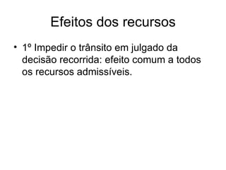 Efeitos dos recursos 1º Impedir o trânsito em julgado da decisão recorrida: efeito comum a todos os recursos admissíveis. 