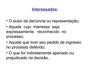 Interessados : O autor da denúncia ou representação; Aquele  cujo  interesse  seja  expressamente  reconhecido  no processo; Aquele que tiver seu pedido de ingresso no processo deferido; O que for indiretamente apenado ou prejudicado na decisão. 
