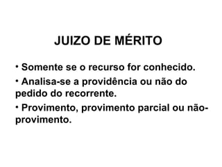 JUIZO DE MÉRITO Somente se o recurso for conhecido. Analisa-se a providência ou não do pedido do recorrente. Provimento, provimento parcial ou não-provimento. 
