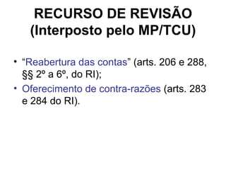 RECURSO DE REVISÃO (Interposto pelo MP/TCU) “ Reabertura das contas ” (arts. 206 e 288, §§ 2º a 6º, do RI); Oferecimento de contra-razões  (arts. 283 e 284 do RI). 
