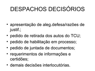 DESPACHOS DECISÓRIOS apresentação de aleg.defesa/razões de justif.; pedido de retirada dos autos do TCU; pedido de habilitação em processo; pedido de juntada de documentos; requerimentos de informações e certidões; demais decisões interlocutórias. 