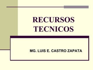 RECURSOS
TECNICOS
MG. LUIS E. CASTRO ZAPATA
 