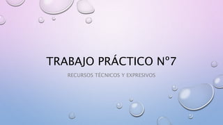 TRABAJO PRÁCTICO Nº7
RECURSOS TÉCNICOS Y EXPRESIVOS
 