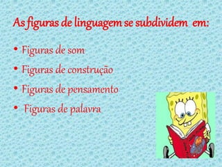 As figuras de linguagem se subdividem em:
• Figuras de som
• Figuras de construção
• Figuras de pensamento
• Figuras de palavra
 
