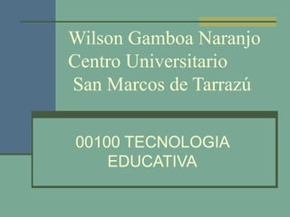 Wilson Gamboa Naranjo
Centro Universitario
San Marcos de Tarrazú

00100 TECNOLOGIA
    EDUCATIVA
 