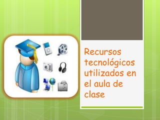 Recursos
tecnológicos
utilizados en
el aula de
clase
 
