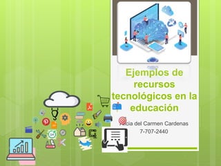 Ejemplos de
recursos
tecnológicos en la
educación
Alicia del Carmen Cardenas
7-707-2440
 