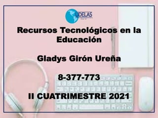 Recursos Tecnológicos en la
Educación
Gladys Girón Ureña
8-377-773
II CUATRIMESTRE 2021
 