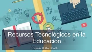 Recursos Tecnológicos en la
Educación
 