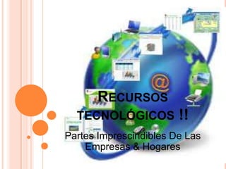 RECURSOS
  TECNOLÓGICOS          !!
Partes Imprescindibles De Las
    Empresas & Hogares
 