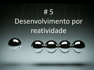 # 5
Desenvolvimento por
reatividade
 