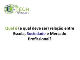 Qual é (e qual deve ser) relação entre
Escola, Sociedade e Mercado
Profissional?
 